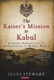 The Kaiser's Mission to Kabul: A Secret Expedition to Afghanistan in World War I