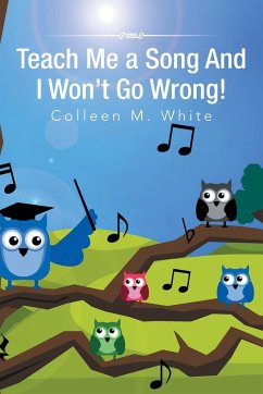 Teach Me a Song and I Won't Go Wrong! - White, Colleen M.