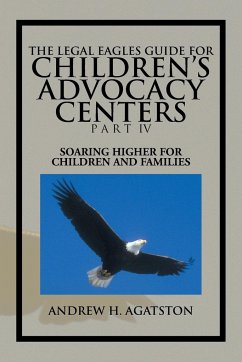 The Legal Eagles Guide for Children's Advocacy Centers Part IV - Agatston, Andrew H.