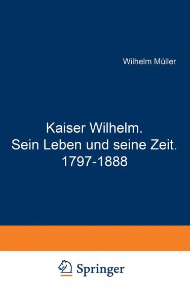 Kaiser Wilhelm. Sein Leben und seine Zeit. 1797-1888 (eBook, PDF)
