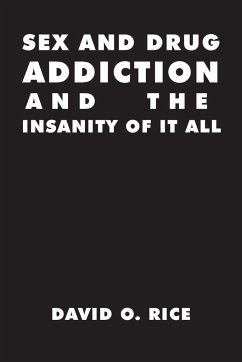 Sex and Drug Addiction and the Insanity of It All - Rice, David O.