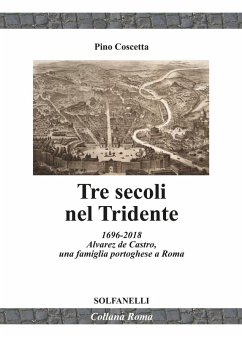 Tre secoli nel Tridente. 1696-2018. Alvarez de Castro, una famiglia portoghese a Roma - Coscetta, Pino