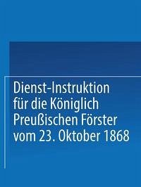 Cover Dienst-Instruktion für die Königlich preußischen Förster vom 23. Oktober 1868 (eBook, PDF)