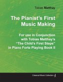 The Pianist's First Music Making - For use in Conjunction with Tobias Matthay's &quote;The Child's First Steps&quote; in Piano Forte Playing - Book II