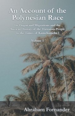 An Account of the Polynesian Race - Its Origin and Migrations and the Ancient History of the Hawaiian People to the Times of Kamehameha I - Volume I - Fornander, Abraham