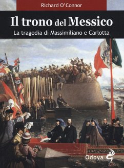 Il trono del Messico. La tragedia di Massimiliano e Carlotta - O'Connor, Richard