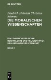 Friedrich Heinrich Christian Schwarz: Die moralischen Wissenschaften. Ein Lehrbuch der Moral, Rechtslehre und Religion nach den Gründen der Vernunft. Band 1 (eBook, PDF)