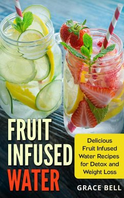 Fruit Infused Water: Delicious Fruit Infused Water Recipes for Detox and Weight Loss (eBook, ePUB) - Bell, Grace
