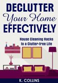Declutter Your Home Effectively House Cleaning Hacks to a Clutter Free Life (eBook, ePUB)
