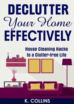 Declutter Your Home Effectively House Cleaning Hacks to a Clutter Free Life (eBook, ePUB) - Collins, K.