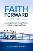 Faith Forward Volume 3: Launching a Revolution Through Ministry with Children, Youth, and Families