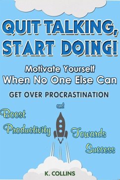 Quit Talking, Start Doing! Motivate Yourself When No One Else Can Get Over Procrastination and Boost Productivity towards Success (eBook, ePUB) - Collins, K.