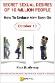 How To Seduce Men Born On October 13 Or Secret Sexual Desires of 10 Million People: Demo from Shan Hai Jing research discoveries by A. Davydov & O. Skorbatyuk (eBook, ePUB) How To Seduce Men Born On October 13 Or Secret Sexual Desires of 10 Million People: Demo from Shan Hai Jing research discoveries by A. Davydov & O. Skorbatyuk (eBook, ePUB)