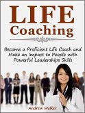 Life Coaching: Become a Proficient Life Coach and Make an Impact to People with Powerful Leaderships Skills (eBook, ePUB)