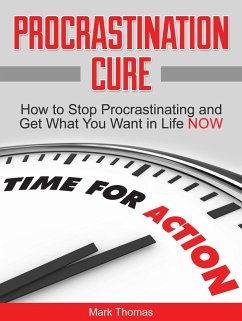 Procrastination Cure: How to Stop Procrastinating and Get What You Want in Life Now (eBook, ePUB) - Thomas, Mark