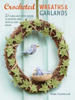 Crocheted Wreaths and Garlands: 35 Floral and Festive Designs to Decorate Your Home All Year Round - Eastwood, Kate