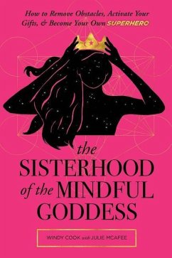 The Sisterhood of the Mindful Goddess: How to Remove Obstacles, Activate Your Gifts, and Become Your Own Superhero - McAfee, Julie; Cook, Windy
