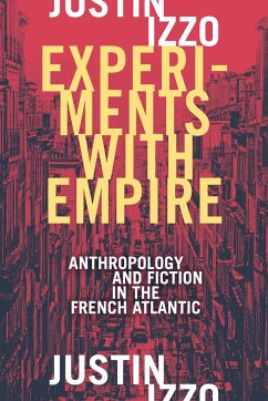 Experiments with Empire: Anthropology and Fiction in the French Atlantic - Izzo, Justin