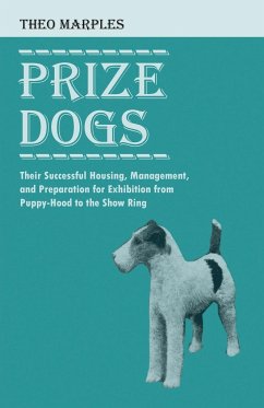 Prize Dogs - Their Successful Housing, Management, and Preparation for Exhibition from Puppy-Hood to the Show Ring - Marples, Theo