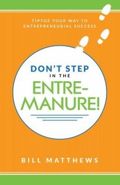 Don't Step in the Entremanure!: Tiptoe Your Way to Entrepreneurial Success - Matthews, Bill