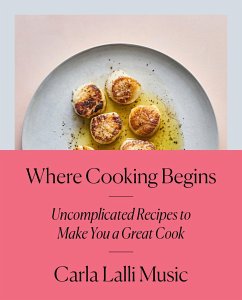 Where Cooking Begins: Uncomplicated Recipes to Make You a Great Cook: A Cookbook - Music, Carla Lalli