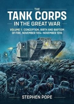 The Tank Corps in the Great War: Volume 1: Conception, Birth and Baptism of Fire, November 1914 - November 1916 - Pope, Stephen