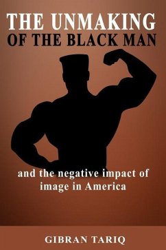 The Unmaking Of The Black Man: And The Impact Of Image In Black America - Tariq, Gibran