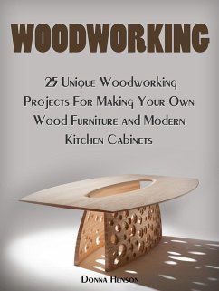 Woodworking: 25 Unique Woodworking Projects For Making Your Own Wood Furniture and Modern Kitchen Cabinets (eBook, ePUB) - Henson, Donna