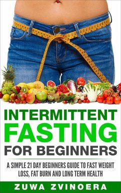 Intermittent Fasting for Beginners: A Simple 21-Day Beginners Guide to Fast Weight Loss, Fat Burn and Long Term Health (eBook, ePUB) - Zvinoera, Zuwa
