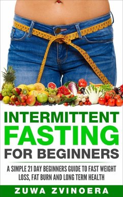Cover Intermittent Fasting for Beginners: A Simple 21-Day Beginners Guide to Fast Weight Loss, Fat Burn and Long Term Health (eBook, ePUB)