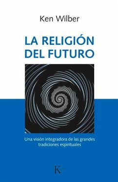 La Religión del Futuro: Una Visión Integradora de Las Grandes Tradiciones Espirituales - Wilber, Ken