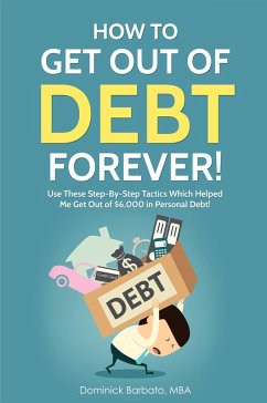 How To Get Out Of Debt Forever! Use These Step-by-Step Tactics That Helped The Author Get Out of $6,000 In Personal Debt! (eBook, ePUB) - Barbato, Dominick