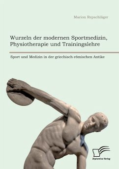 Wurzeln der modernen Sportmedizin, Physiotherapie und Trainingslehre: Sport und Medizin in der griechisch-römischen Antike - Repschläger, Marion