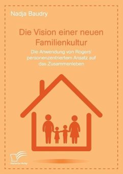 Die Vision einer neuen Familienkultur: Die Anwendung von Rogers¿ personenzentriertem Ansatz auf das Zusammenleben - Baudry, Nadja