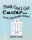 Thank God I Got Cancer...I'm Not a Hypochondriac Anymore! (eBook, ePUB)