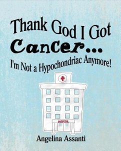 Thank God I Got Cancer...I'm Not a Hypochondriac Anymore! (eBook, ePUB) - Assanti, Angelina