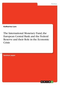 The International Monetary Fund, the European Central Bank and the Federal Reserve and their Role in the Economic Crisis