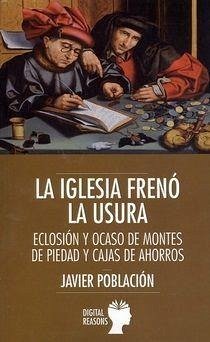 La Iglesia frenó la usura : eclosión y ocaso de montes de piedad y cajas de ahorros - Población García, Francisco Javier