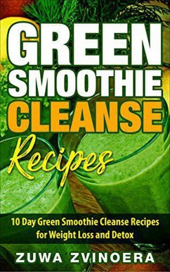 Green Smoothie Cleanse: 10 Day Green Smoothie Cleanse Recipes for Weight Loss and Detox (eBook, ePUB) - Zvinoera, Zuwa