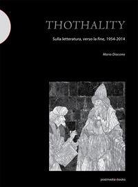 Thothality: sulla letteratura, verso la fine, 1954-2014 - Diacono, Mario