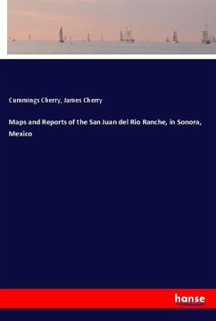 Maps and Reports of the San Juan del Rio Ranche, in Sonora, Mexico - Cherry, Cummings;Cherry, James