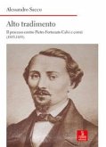 Alto tradimento. Il processo a Pietro Fortunato Calvi e correi (1853-1855) Alto tradimento. Il processo a Pietro Fortunato Calvi e correi (1853-1855)