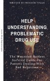 Help. Understanding Problematic Drug Use - The Wounded Healers Survival Guide for Parents Dealing with Bad Behavior (Understanding Drugs) (eBook, ePUB)
