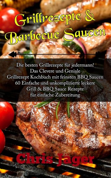 Grillrezepte & Barbecue Saucen Die besten Grillrezepte für jedermann!  (eBook, ePUB) von Chris Jäger - Portofrei bei bücher.de