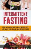 Intermittent Fasting: Burn Fat, Lose Weight and Build Muscle with Ease while Still Eating Your Favorite Foods! (eBook, ePUB)