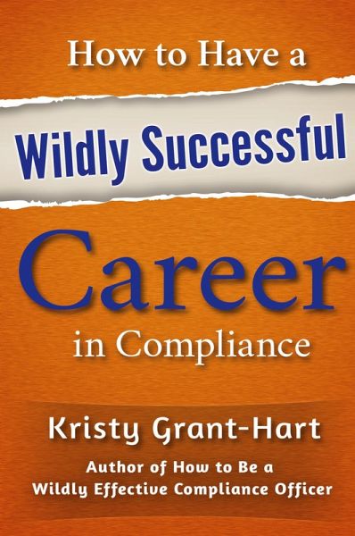 How to Have a Wildly Successful Career in Compliance How to Have a Wildly Successful Career in Compliance