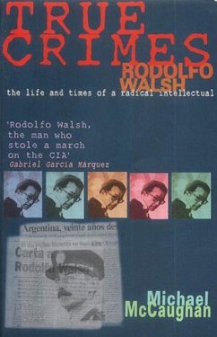 True Crimes: Rodolfo Walsh and the Role of the Intellectual in Latin American Politics - Mccaughan, Michael