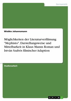 Möglichkeiten der Literaturverfilmung &quote;Mephisto&quote;. Darstellungsweise und Mittelbarkeit in Klaus Manns Roman und István Szabós filmischer Adaption