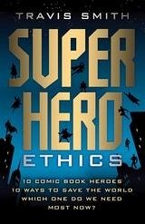 Cover Superhero Ethics : 10 Comic Book Heroes; 10 Ways to Save the World; Which One Do We Need Most Now? (eBook, ePUB)