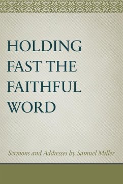 Holding Fast the Faithful Word: Sermons and Addresses by Samuel Miller - Miller, Samuel